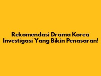 Rekomendasi Drama Korea Investigasi Yang Bikin Penasaran!