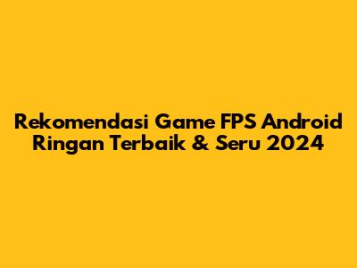 Rekomendasi Game FPS Android Ringan Terbaik & Seru 2024