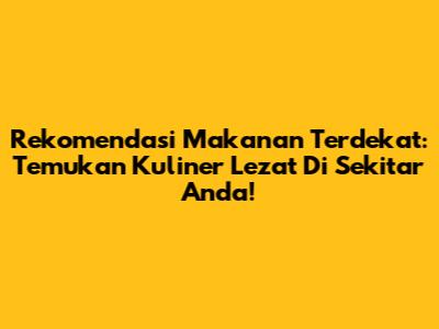 Rekomendasi Makanan Terdekat: Temukan Kuliner Lezat Di Sekitar Anda!