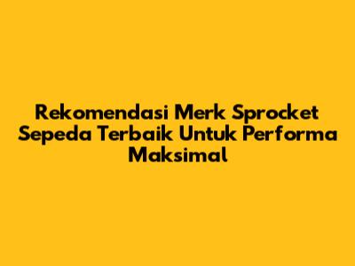 Rekomendasi Merk Sprocket Sepeda Terbaik Untuk Performa Maksimal