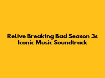 Relive Breaking Bad Season 3's Iconic Music Soundtrack