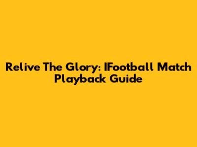Relive The Glory: IFootball Match Playback Guide