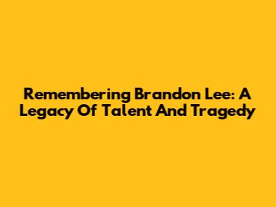 Remembering Brandon Lee: A Legacy Of Talent And Tragedy
