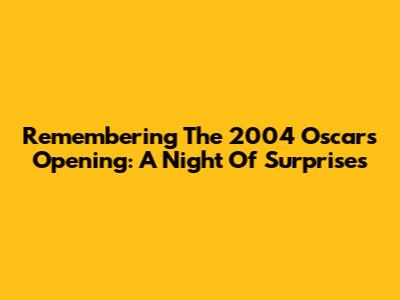 Remembering The 2004 Oscars Opening: A Night Of Surprises
