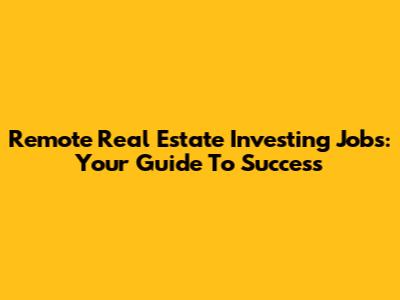 Remote Real Estate Investing Jobs: Your Guide To Success