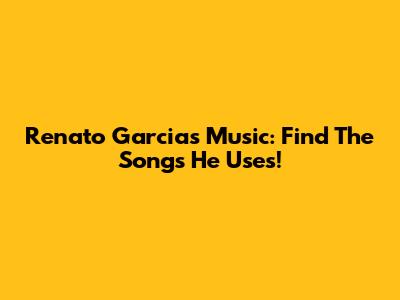 Renato Garcia's Music: Find The Songs He Uses!
