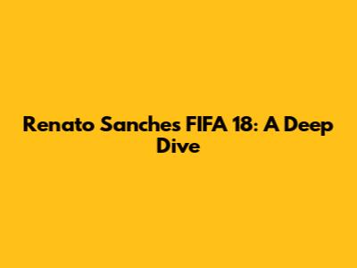 Renato Sanches FIFA 18: A Deep Dive