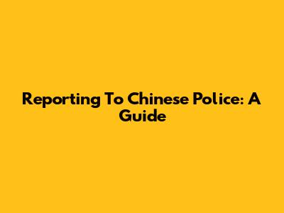 Reporting To Chinese Police: A Guide
