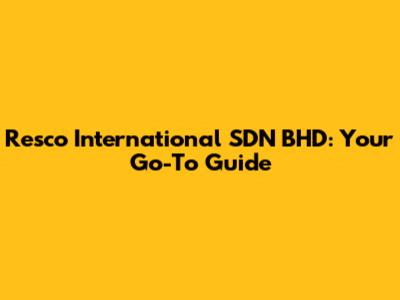 Resco International SDN BHD: Your Go-To Guide