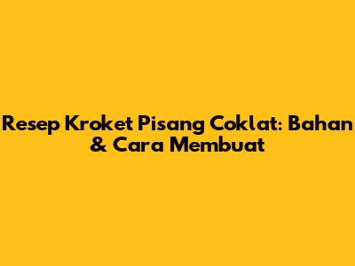 Resep Kroket Pisang Coklat: Bahan & Cara Membuat