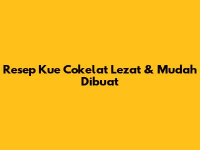 Resep Kue Cokelat Lezat & Mudah Dibuat