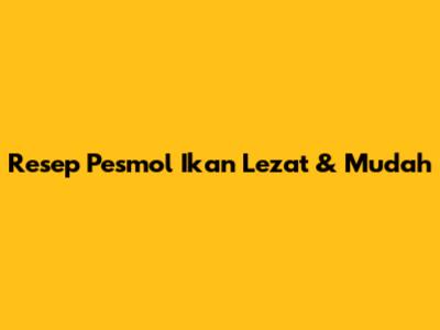 Resep Pesmol Ikan Lezat & Mudah