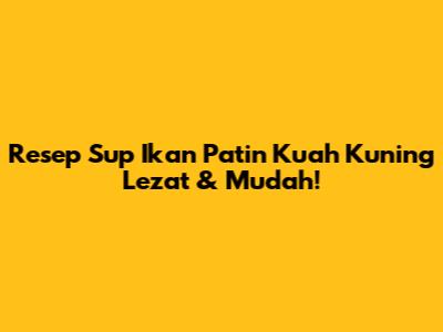 Resep Sup Ikan Patin Kuah Kuning Lezat & Mudah!