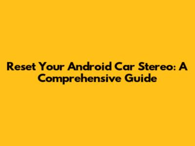 Reset Your Android Car Stereo: A Comprehensive Guide