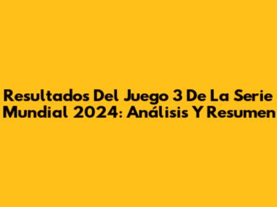 Resultados Del Juego 3 De La Serie Mundial 2024: Análisis Y Resumen
