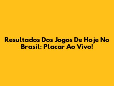 Resultados Dos Jogos De Hoje No Brasil: Placar Ao Vivo!
