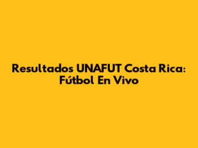 Resultados UNAFUT Costa Rica: Fútbol En Vivo