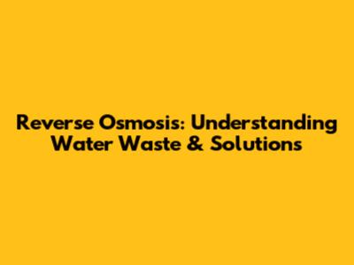 Reverse Osmosis: Understanding Water Waste & Solutions