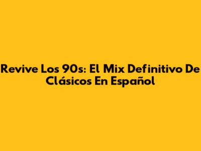 Revive Los 90s: El Mix Definitivo De Clásicos En Español