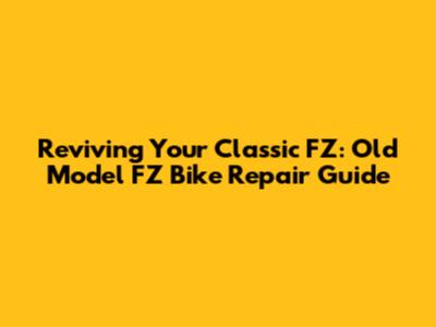 Reviving Your Classic FZ: Old Model FZ Bike Repair Guide