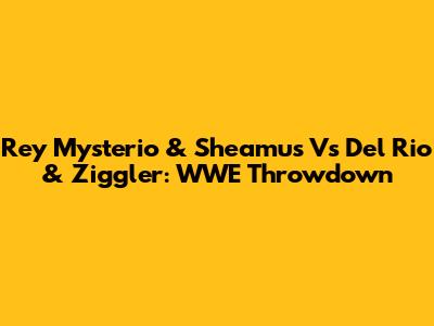 Rey Mysterio & Sheamus Vs Del Rio & Ziggler: WWE Throwdown