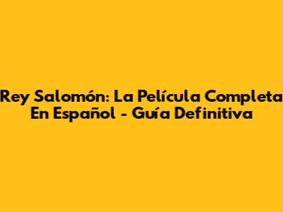 Rey Salomón: La Película Completa En Español - Guía Definitiva