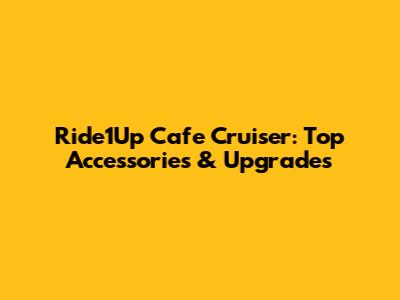 Ride1Up Cafe Cruiser: Top Accessories & Upgrades
