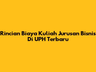 Rincian Biaya Kuliah Jurusan Bisnis Di UPH Terbaru