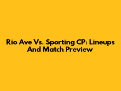 Rio Ave Vs. Sporting CP: Lineups And Match Preview