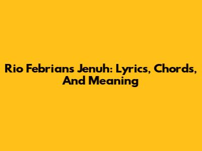 Rio Febrian's 'Jenuh': Lyrics, Chords, And Meaning