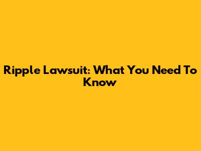 Ripple Lawsuit: What You Need To Know