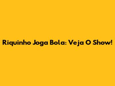 Riquinho Joga Bola: Veja O Show!