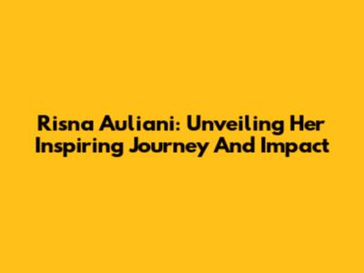 Risna Auliani: Unveiling Her Inspiring Journey And Impact