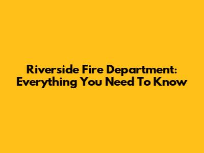 Riverside Fire Department: Everything You Need To Know