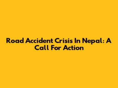 Road Accident Crisis In Nepal: A Call For Action