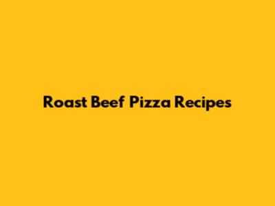 Roast Beef Pizza Recipes