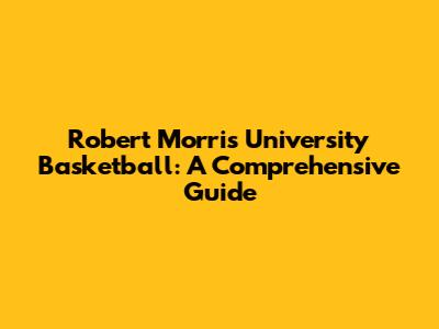 Robert Morris University Basketball: A Comprehensive Guide