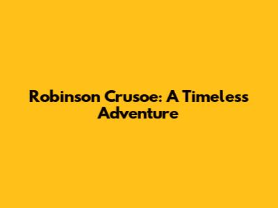 Robinson Crusoe: A Timeless Adventure