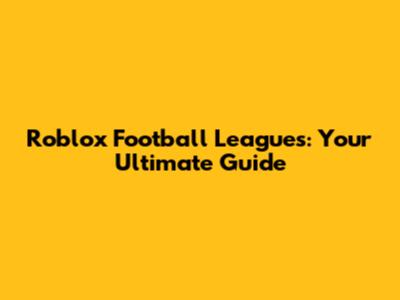 Roblox Football Leagues: Your Ultimate Guide