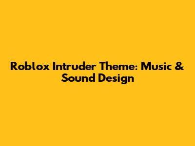 Roblox Intruder Theme: Music & Sound Design