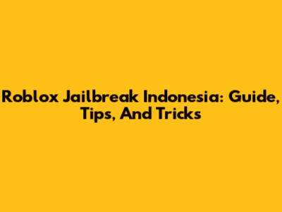 Roblox Jailbreak Indonesia: Guide, Tips, And Tricks