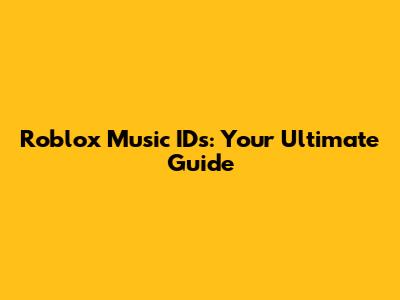 Roblox Music IDs: Your Ultimate Guide