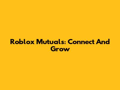 Roblox Mutuals: Connect And Grow
