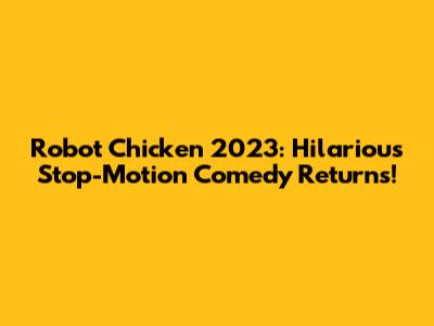 Robot Chicken 2023: Hilarious Stop-Motion Comedy Returns!