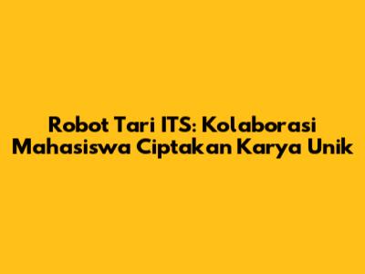Robot Tari ITS: Kolaborasi Mahasiswa Ciptakan Karya Unik