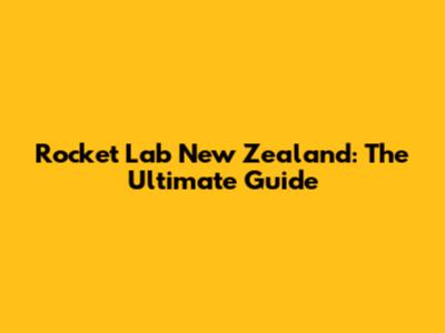 Rocket Lab New Zealand: The Ultimate Guide
