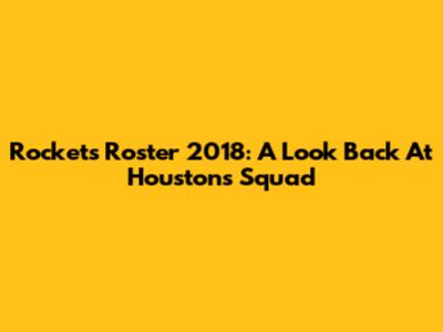 Rockets Roster 2018: A Look Back At Houston's Squad