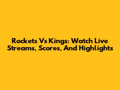 Rockets Vs Kings: Watch Live Streams, Scores, And Highlights