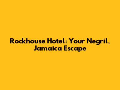 Rockhouse Hotel: Your Negril, Jamaica Escape