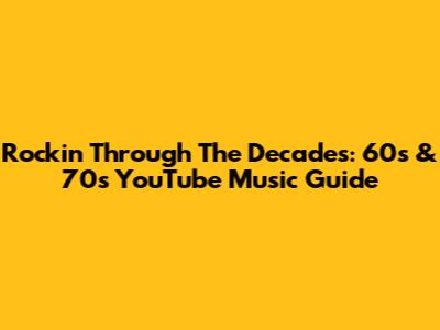 Rockin' Through The Decades: 60s & 70s YouTube Music Guide